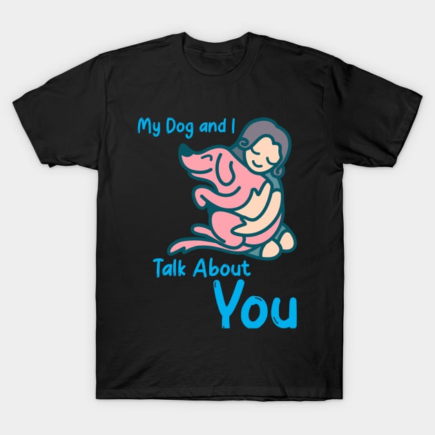 My Dog and I Talk About You Pet Care T-Shirt by Lamount Tees
